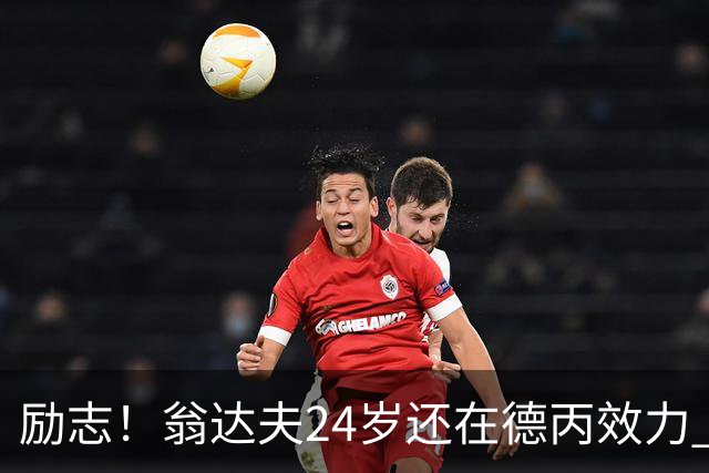 励志！翁达夫24岁还在德丙效力 29岁代表德国世界杯双响绝杀